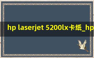 hp laserjet 5200lx卡纸_hp laserjet 5200lx卡纸怎么解决